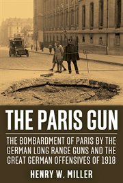 The Paris gun : the bombardment of Paris by the German long-range guns and the great German offensives of 1918 cover image