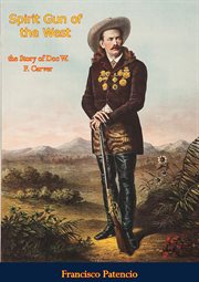 Spirit Gun of the West : the story of Doc. W.F. Carver, plainsman, trapper, buffalo hunter, medicine chief of the Santee Sioux, world's champion marksman, and originator of the American Wild West Show cover image