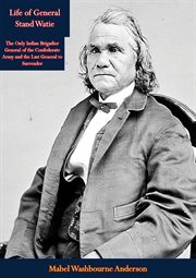 Life of General Stand Watie : the only Indian brigadier general of the Confederate Army and the last general to surrender cover image