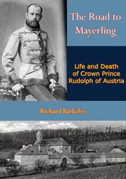 The road to mayerling. Life and Death of Crown Prince Rudolph of Austria cover image