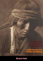 The navaho fire dance or corral dance. A Brief Account of its Practice and Meaning cover image