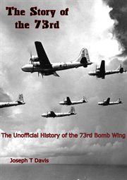 The story of the 73rd : the unofficial history of the 73rd Bomb Wing cover image