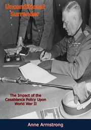 Unconditional surrender; : the impact of the Casablanca policy upon World War II cover image