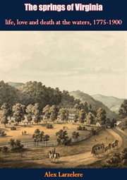 The springs of Virginia; : life, love and death at the waters, 1775-1900 cover image
