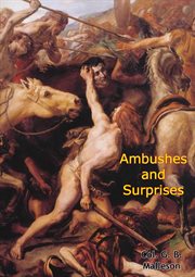 Ambushes and surprises; : eing a description of some of the most famous instances of the leading into ambush and surprise of armies from the time of Hannibal to the period of the Indian mutiny cover image