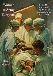 Women as army surgeons : being the history of the Women's hospital corps in Paris, Wimereux and Endell street, September 1914-October 1919 cover image