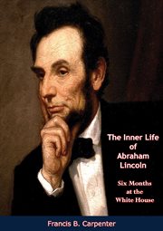 The inner life of Abraham Lincoln : six months at the White House cover image