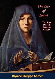 The lily of Israel : the life of the Blessed Virgin cover image