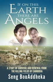 If on this earth there are angels: a story of survival and renewal from the killing fields of Cambodia cover image
