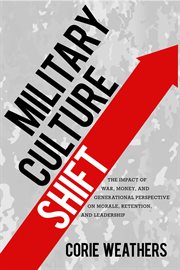 Military culture shift : the impact of war, money, and generational perspective on morale, retention, and leadership cover image