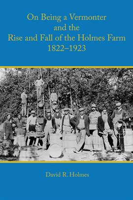 Cover image for On Being a Vermonter and the Rise and Fall of the Holmes Farm 1822-1923