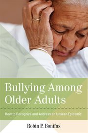 Bullying Among Older Adults : How To Recognize And Address An Unseen Epidemic cover image