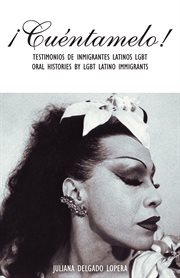 ¡Cuéntamelo! : oral histories by LGBT Latino immigrants cover image
