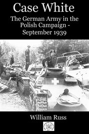 Case white : the German Army in the Polish campaign, September 1939 cover image