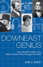 Downeast genius : from earmuffs to motor cars : Maine inventors who changed the world cover image