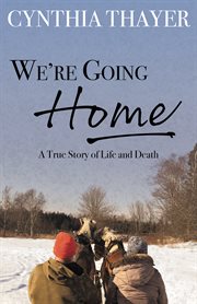 We're Going Home : A True Story of Life and Death cover image