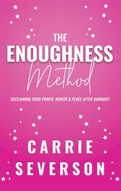 The Enoughness Method : Reclaiming Your Power, Worth, and Peace After Burnout cover image