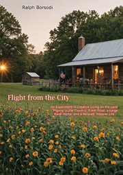 Flight From the City : An Experiment in Creative Living on the Land. Moving to the Country; Fresh Food, a Large Rural Home, and a Relaxed, Happier Life cover image