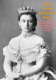 Alice Grand Duchess of Hesse, Princess of Great Britain and Ireland Biographical Sketch and Letters cover image