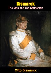 Bismarck : The Man and the Statesman Volume II. Bismarck: The Man and The Statesman cover image