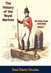 The History of the Royal Marines : the Early Years 1664-1842. Volume 1. History of the Royal Marines: the Early Years 1664-1842 cover image