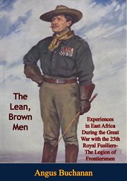 The Lean, Brown Men : Experiences in East Africa During the Great War. with the 25th Royal Fusiliers-The Legion of Frontiersmen cover image