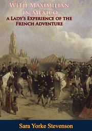 With Maximilian in Mexico : A Lady's Experience of the French Adventure cover image