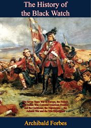 The History of the Black Watch : the Seven Years War in Europe, the French and Indian War, Colonial. and the Caribbean, the Napoleonic ... the Ashanti War and the Nile Expedition cover image