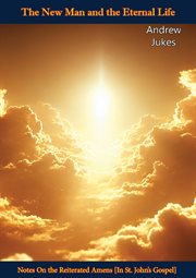 The New Man and the Eternal Life : Notes on the Reiterated Amens [In St. John's Gospel] cover image