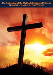 The Catechism of the Methodist Episcopal Church : Numbers 1, 2, and 3,. in One Volume, Designed for Consecutive Study in Sunday Schools and Families cover image