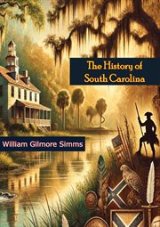 The History of South Carolina: Its European Discovery and Colonization, : Battles With the Native Americans, the Revolutionary War of Independence, and Statehood cover image