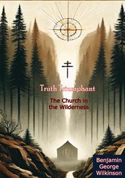 Truth Triumphant: The Church in the Wilderness - a Christian History From Apostolic Times to Mode cover image