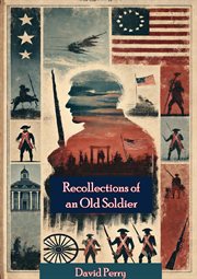 Recollections of an Old Soldier. the Life of Captain David Perry, a Soldier of the French and Rev cover image