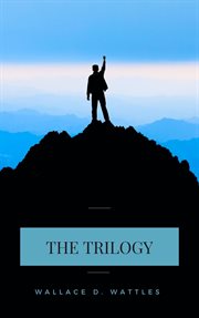 Wallace d. wattles trilogy. The Science of Getting Rich, The Science of Being Well and The Science of Being Great cover image