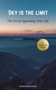 Sky is the limit: the art of of upgrading your life50 classic self help books including. 50 Classic Self Help Books Including: Think & Grow Rich, The Way to Wealth, As A Man Thinketh, The cover image