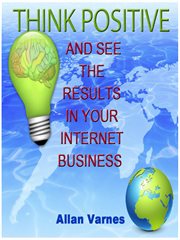 Think positive (and see the results in your internet business) cover image