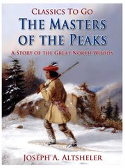 The Masters of the Peaks A Story of the Great North Woods cover image
