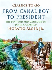 From canal boy to president : the boyhood and manhood of James A. Garfield cover image