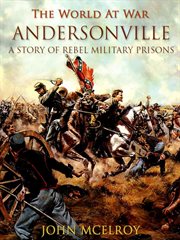 Andersonville, a story of rebel military prisons: fifteen months a guest of the so-called Southern Confederacy, a private soldier's experience in Richmond, Andersonville, Savannah, Millen, Blackshear, and Florence cover image