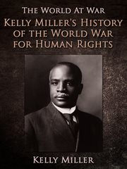 Kelly Miller's History of the World War for human rights: an intensely human and brilliant account of the World War : why America entered the conflict : what the Allies fought for : and a thrilling account of the important part taken by the Negro in the t cover image