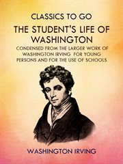The student's Life of Washington : condensed from the larger work of Washington Irving : for young persons and for the use of schools cover image
