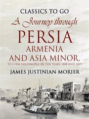 A journey through Persia, Armenia, and Asia Minor, to Constantinople, in the years 1808 and 1809; : in which is included, some account of the proceedings of His Majesty's mission, under Sir Harford Jones, Bart. K.C. to the court of the King of Persia cover image