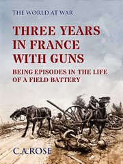 Three years in france with the guns being episodes in the life of a field battery cover image