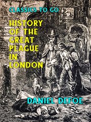 History of the great plague in London : a journal of the plague year being observations or memorials of the most remarkable occurrences, as well publick as private which happened in London during the last great visitation in 1665 cover image