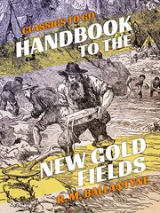 Handbook to the new gold fields : a full account of the richness and extent of the Fraser and Thompson River gold mines, with a geographical and physical account of the country and its inhabitants, routes, etc. etc cover image
