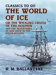 The world of ice; : or, The whaling cruise of "The Dolphin" and the adventures of her crew in the polar regions cover image