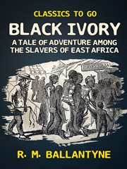 Black ivory : a tale of adventure among the slavers of East Africa cover image
