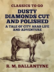 Dusty diamonds cut and polished : a tale of city-arab life and adventure cover image