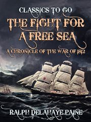The fight for a free sea; a chronicle of the war of 1812 cover image