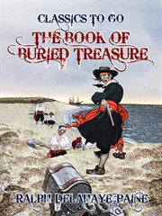 The book of buried treasure : being a true history of the gold, jewels, and plate of pirates, galleons, etc., which are sought for to this day cover image